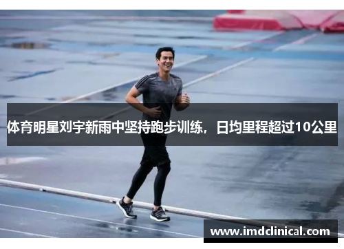 体育明星刘宇新雨中坚持跑步训练，日均里程超过10公里