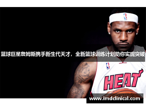 篮球巨星詹姆斯携手新生代天才，全新篮球训练计划助你实现突破